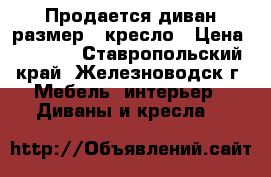 Продается диван размер   кресло › Цена ­ 7 000 - Ставропольский край, Железноводск г. Мебель, интерьер » Диваны и кресла   